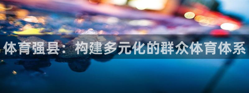 b体育必一运动官网：体育强县：构建多元化的群众体育体系