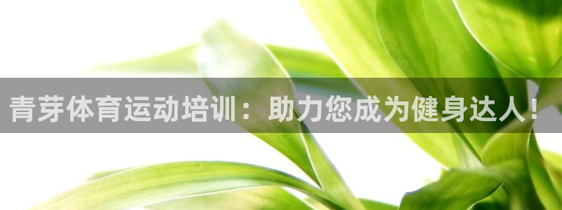 必一运动官网：青芽体育运动培训：助力您成为健身达人！