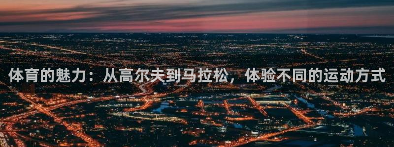 必一运动体育官网：体育的魅力：从高尔夫到马拉松，体验不同的运动方式