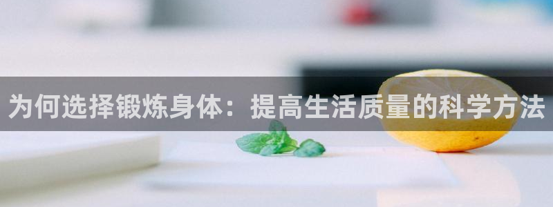 必一运动体育官网入口：为何选择锻炼身体：提高生活质量的科学方法