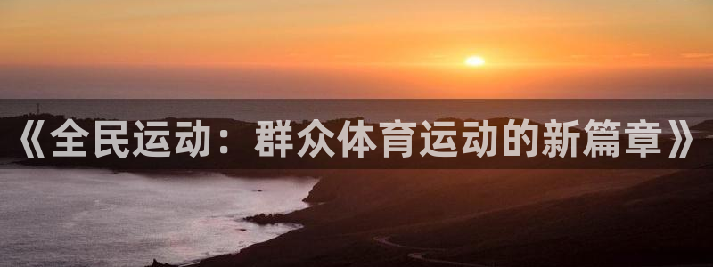 必一运动bsport体育：《全民运动：群众体育运动的新篇章》