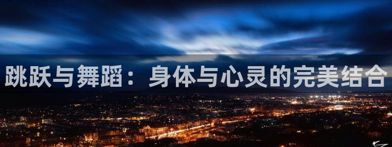 必一运动体育官网：跳跃与舞蹈：身体与心灵的完美结合