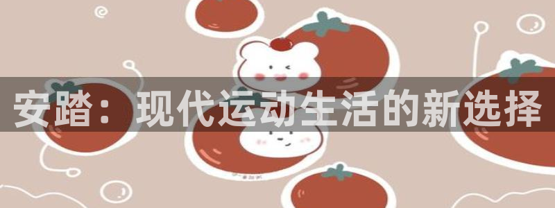 必一运动体育：安踏：现代运动生活的新选择